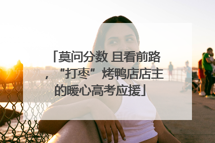莫问分数 且看前路，“打枣”烤鸭店店主的暖心高考应援