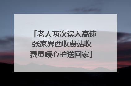老人两次误入高速 张家界西收费站收费员暖心护送回家