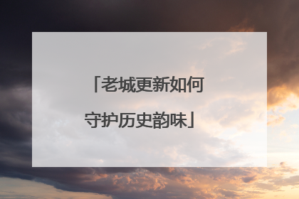 老城更新如何守护历史韵味