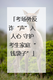 考场外反诈“声”入人心 守护考生家庭“钱袋子”