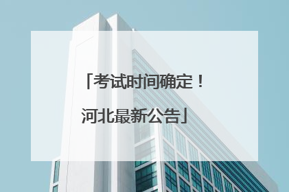 考试时间确定！河北最新公告