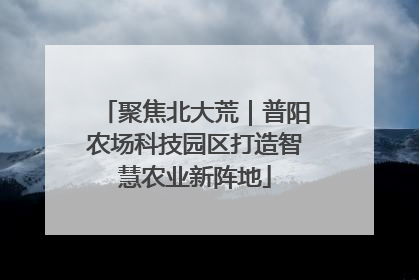 聚焦北大荒｜普阳农场科技园区打造智慧农业新阵地