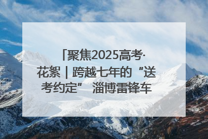 聚焦2025高考·花絮｜跨越七年的“送考约定” 淄博雷锋车队温暖两代人
