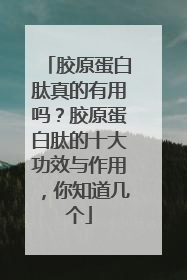 胶原蛋白肽真的有用吗？胶原蛋白肽的十大功效与作用，你知道几个