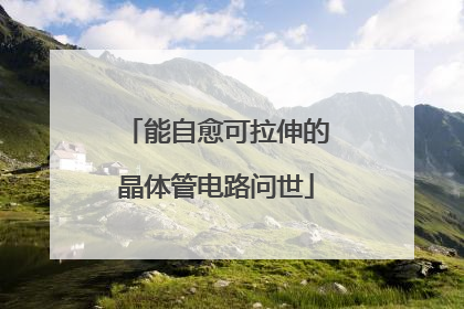 能自愈可拉伸的晶体管电路问世