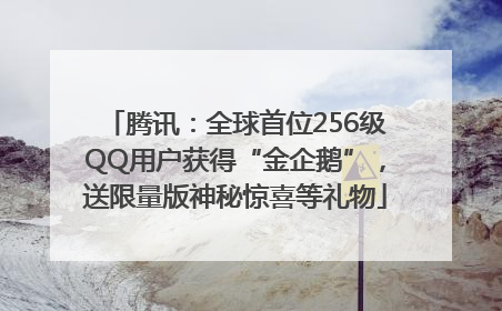 腾讯：全球首位256级QQ用户获得“金企鹅”，送限量版神秘惊喜等礼物