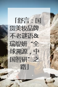 舒言：国货美妆品牌不老谜语&瑞缇妍“全球溯源，中国智研”之路