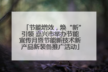 节能增效，焕“新”引领 嘉兴市举办节能宣传月暨节能新技术新产品新装备推广活动