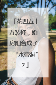 花四五十万装修，婚房阳台成了“水帘洞”？
