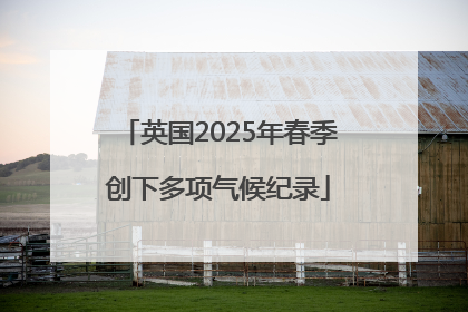 英国2025年春季创下多项气候纪录