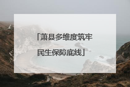 萧县多维度筑牢民生保障底线