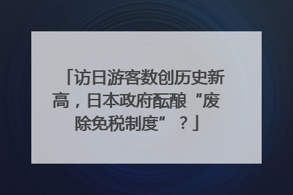 访日游客数创历史新高，日本政府酝酿“废除免税制度”？