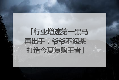 行业增速第一黑马再出手，爷爷不泡茶打造今夏复购王者