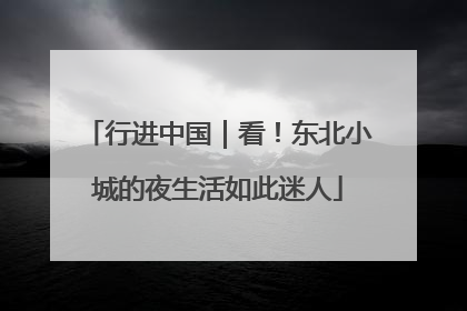 行进中国｜看！东北小城的夜生活如此迷人