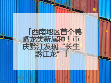 西南地区首个鸭嘴龙类新属种！重庆黔江发现“长生黔江龙”