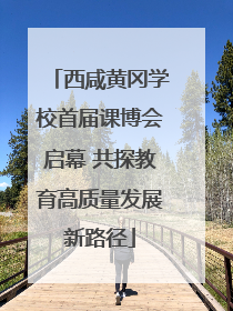 西咸黄冈学校首届课博会启幕 共探教育高质量发展新路径