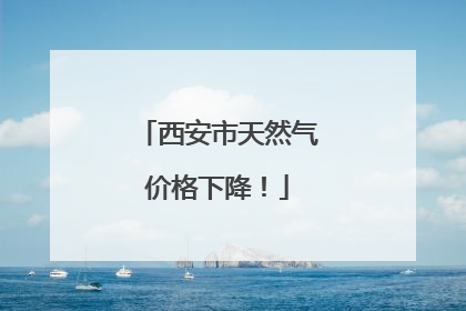 西安市天然气价格下降！