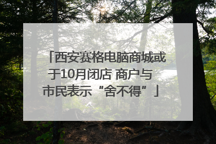 西安赛格电脑商城或于10月闭店 商户与市民表示“舍不得”
