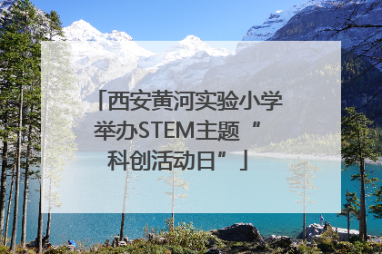 西安黄河实验小学举办STEM主题“科创活动日”