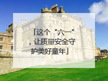 这个“六一”，让质量安全守护美好童年