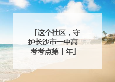 这个社区，守护长沙市一中高考考点第十年