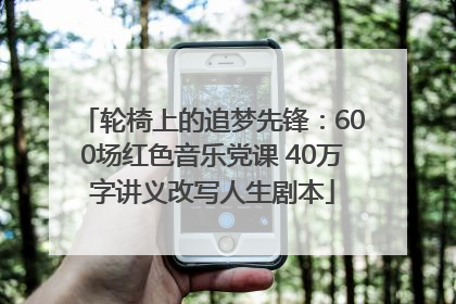轮椅上的追梦先锋：600场红色音乐党课 40万字讲义改写人生剧本