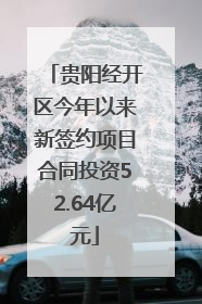 贵阳经开区今年以来新签约项目合同投资52.64亿元