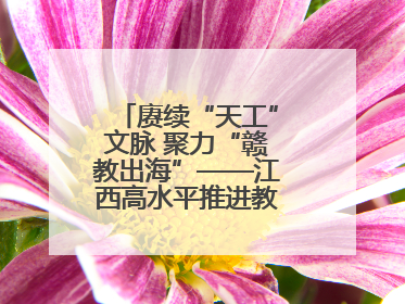 赓续“天工”文脉 聚力“赣教出海”——江西高水平推进教育对外开放