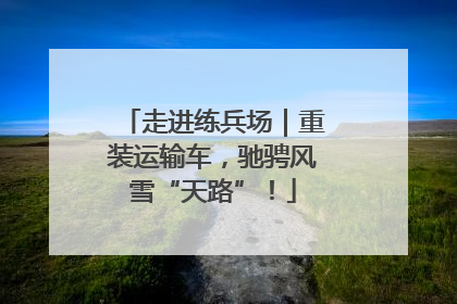 走进练兵场｜重装运输车，驰骋风雪“天路”！