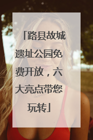 路县故城遗址公园免费开放，六大亮点带您玩转
