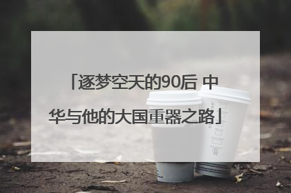 逐梦空天的90后 中华与他的大国重器之路