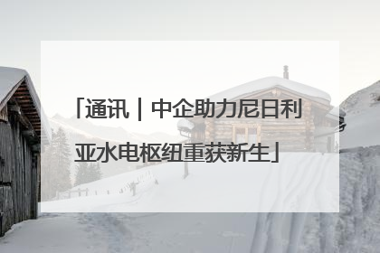 通讯｜中企助力尼日利亚水电枢纽重获新生