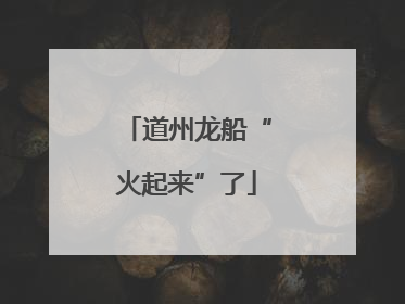 道州龙船“火起来”了