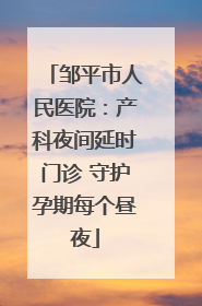 邹平市人民医院：产科夜间延时门诊 守护孕期每个昼夜