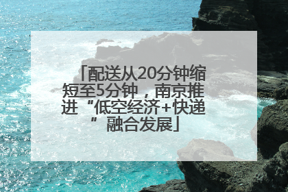 配送从20分钟缩短至5分钟，南京推进“低空经济+快递”融合发展