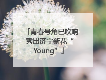 青春号角已吹响 秀出济宁新花“Young”