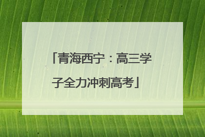 青海西宁：高三学子全力冲刺高考