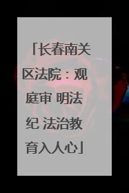长春南关区法院：观庭审 明法纪 法治教育入人心