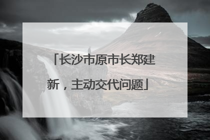 长沙市原市长郑建新，主动交代问题