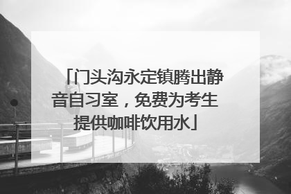 门头沟永定镇腾出静音自习室，免费为考生提供咖啡饮用水