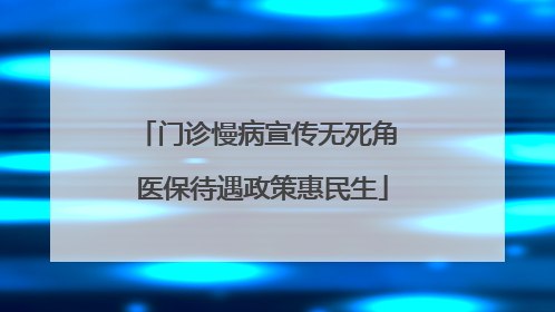 门诊慢病宣传无死角 医保待遇政策惠民生
