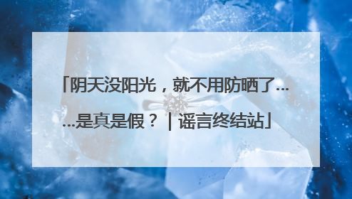 阴天没阳光，就不用防晒了……是真是假？｜谣言终结站