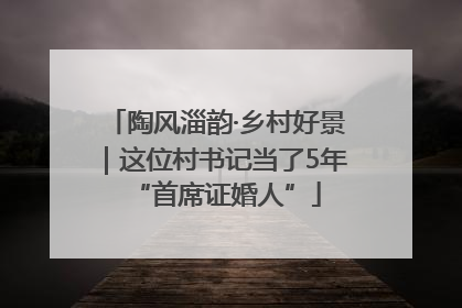 陶风淄韵·乡村好景｜这位村书记当了5年“首席证婚人”