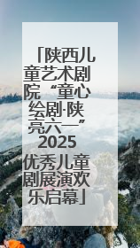 陕西儿童艺术剧院“童心绘剧·陕亮六一”2025优秀儿童剧展演欢乐启幕