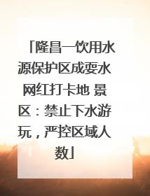 隆昌一饮用水源保护区成耍水网红打卡地 景区：禁止下水游玩，严控区域人数