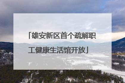 雄安新区首个疏解职工健康生活馆开放