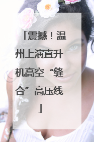 震撼！温州上演直升机高空“缝合”高压线