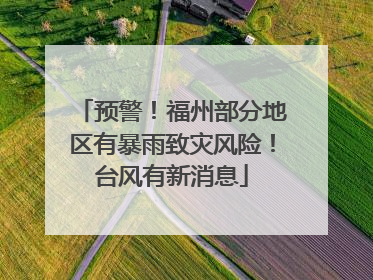 预警！福州部分地区有暴雨致灾风险！台风有新消息