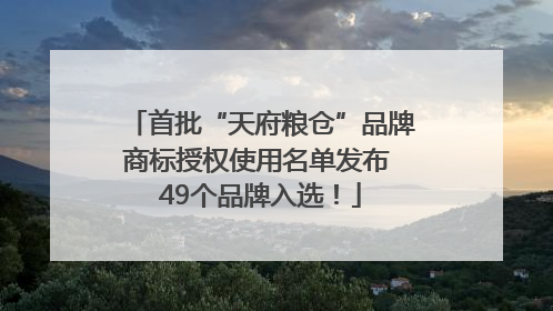 首批“天府粮仓”品牌商标授权使用名单发布 49个品牌入选！