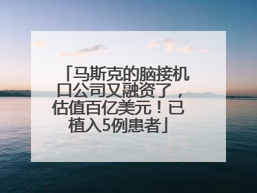 马斯克的脑接机口公司又融资了，估值百亿美元！已植入5例患者